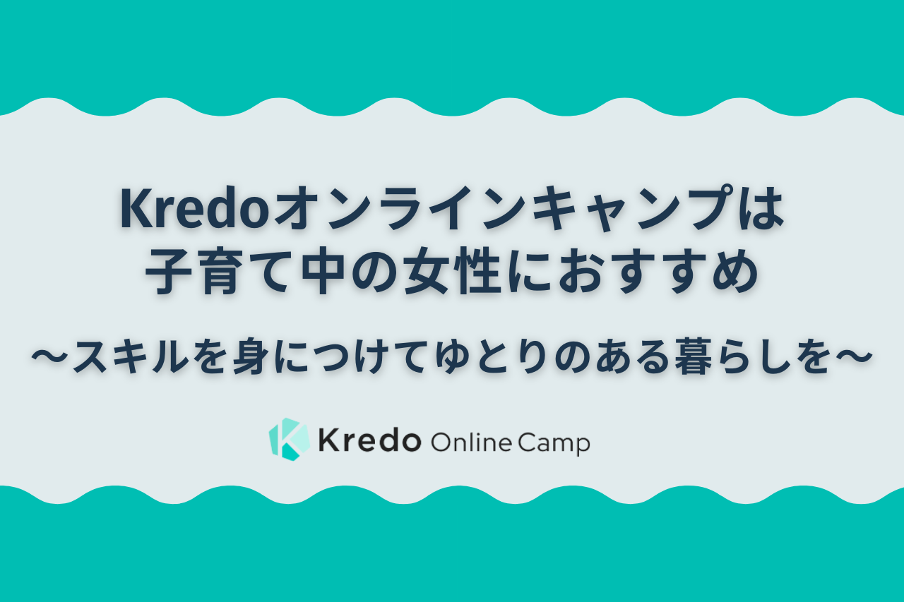 Kredoオンラインキャンプは子育て中の女性におすすめ〜スキルを身につけてゆとりのある暮らしを〜