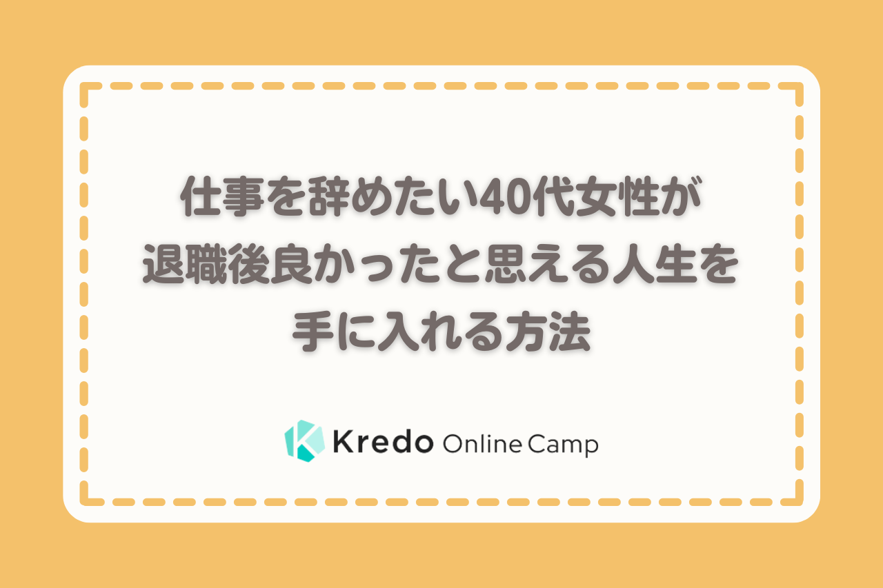 仕事を辞めたい40代女性が退職後良かったと思える人生を手に入れる方法 Kredo It留学 オンラインキャンプ 0853