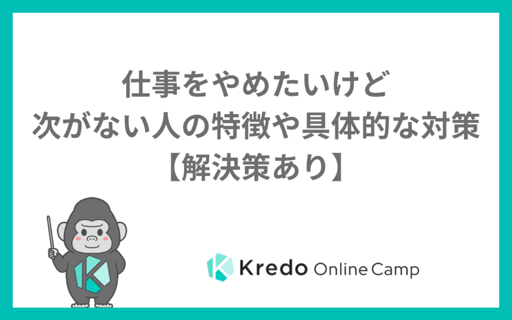 仕事をやめたいけど次がない人の特徴や具体的な対策【解決策あり】