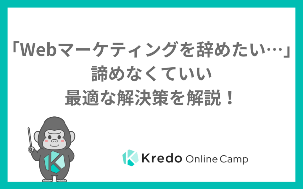 「Webマーケティングを辞めたい…」諦めなくていい最適な解決策を解説！