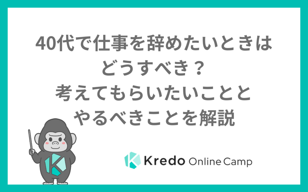40代で仕事を辞めたいときはどうすべき？考えてもらいたいこととやるべきことを解説