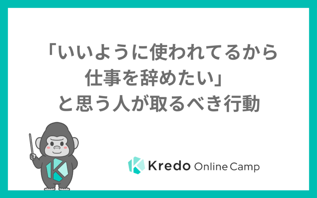 「いいように使われてるから仕事を辞めたい」と思う人が取るべき行動