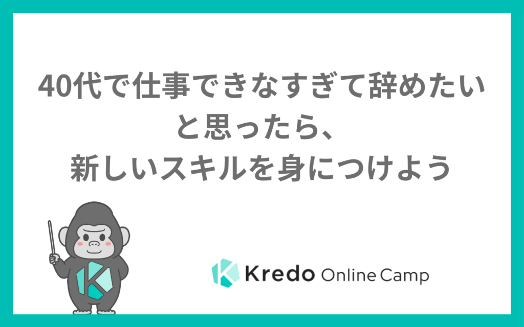 40代で仕事できなすぎて辞めたいと思ったら、新しいスキルを身につけよう