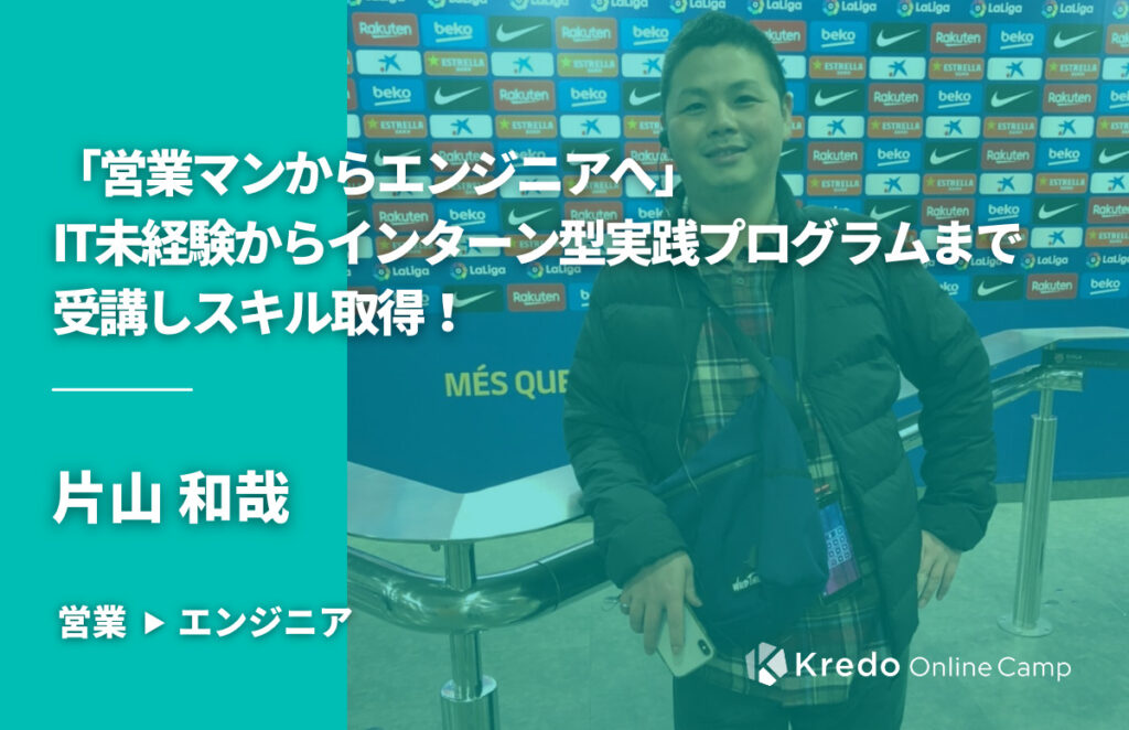 「営業マンからエンジニアへ」30代 IT未経験からインターン型実践プログラムまで受講しスキル取得！