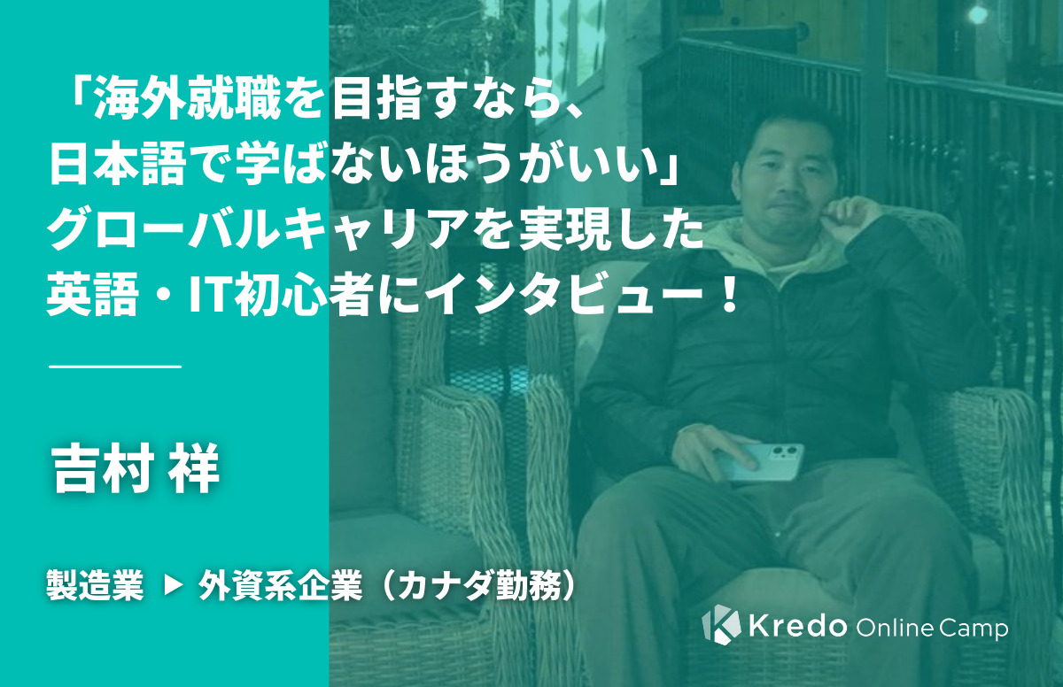 「海外就職を目指すなら、日本語で学ばないほうがいい」グローバルキャリアを実現した英語・IT初心者にインタビュー！