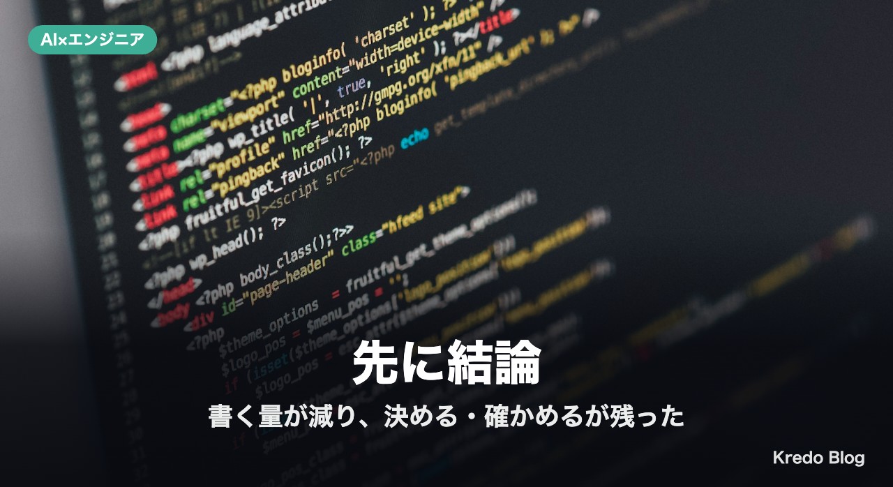先に結論：変わったのは「書く量」、残ったのは「決める・確かめる」