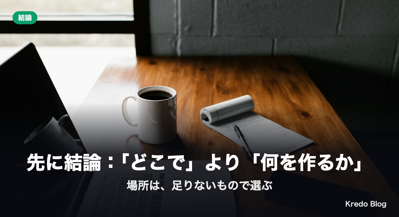 先に結論：「どこで」より「何を作るか」