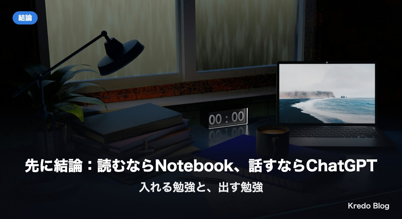 先に結論：読むならNotebook、話すならChatGPT
